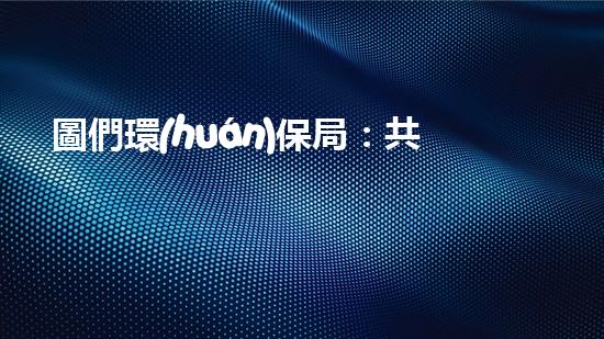 圖們環(huán)保局：共建美好環(huán)境，擁抱綠色未來